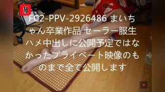 FC2-PPV-2926486 まいちゃん卒業作品 セーラー服生ハメ中出しに公開予定ではなかったプライベート映像のものまで全て公開します