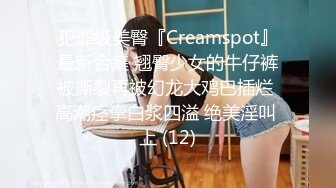 犯罪级美臀『Creamspot』最新合集 翘臀少女的牛仔裤被撕裂再被幻龙大鸡巴插烂 高潮痉挛白浆四溢 绝美淫叫 上 (12)