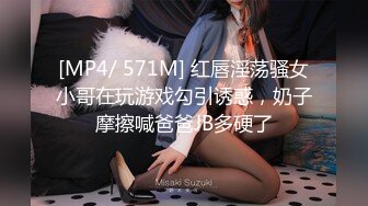 [MP4/ 571M] 红唇淫荡骚女小哥在玩游戏勾引诱惑，奶子摩擦喊爸爸JB多硬了