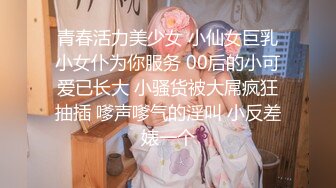 青春活力美少女 小仙女巨乳小女仆为你服务 00后的小可爱已长大 小骚货被大屌疯狂抽插 嗲声嗲气的淫叫 小反差婊一个