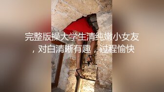 完整版操大学生清纯嫩小女友，对白清晰有趣，过程愉快