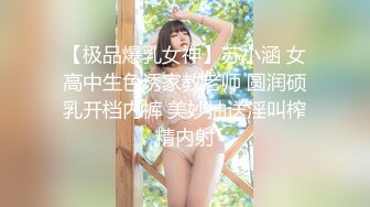 【极品爆乳女神】苏小涵 女高中生色诱家教老师 圆润硕乳开档内裤 美妙抽送淫叫榨精内射