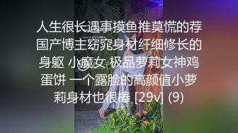 人生很长遇事摸鱼推莫慌的荐国产博主窈窕身材纤细修长的身躯 小魔女 极品萝莉女神鸡蛋饼 一个露脸的高颜值小萝莉身材也很棒 [29v] (9)