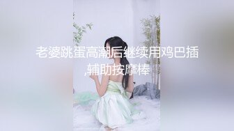 老婆跳蛋高潮后继续用鸡巴插,辅助按摩棒