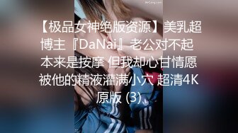 【极品女神绝版资源】美乳超博主『DaNai』老公对不起 本来是按摩 但我却心甘情愿被他的精液灌满小穴 超清4K原版 (3)