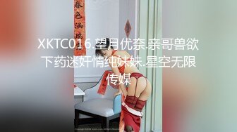 XKTC016.望月优奈.亲哥兽欲下药迷奸情纯妹妹.星空无限传媒