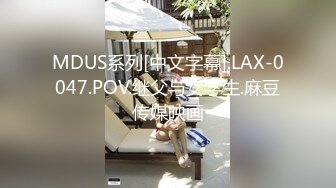 MDUS系列[中文字幕].LAX-0047.POV.继父与女学生.麻豆传媒映画