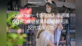 -guochan-《李宗瑞》李宗瑞迷奸二线明星第8部喝醉无法反抗实在可怜