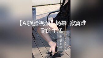 【AI换脸视频】杨幂  寂寞难耐的生活