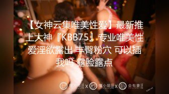 【女神云集唯美性爱】最新推上大神『KBB75』专业唯美性爱淫欲露出 丰臀粉穴 可以插我吗 露脸露点