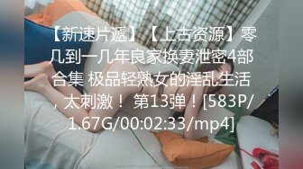 【新速片遞】【上古资源】零几到一几年良家换妻泄密4部合集 极品轻熟女的淫乱生活，太刺激！ 第13弹！[583P/1.67G/00:02:33/mp4]