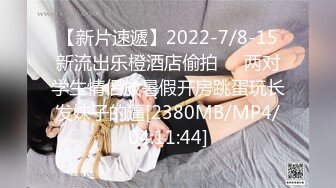 【新片速遞】2022-7/8-15新流出乐橙酒店偷拍❤️两对学生情侣放暑假开房跳蛋玩长发妹子的逼[2380MB/MP4/04:11:44]