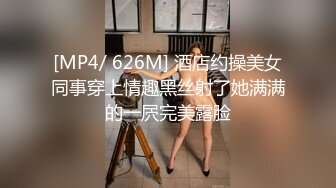 [MP4/ 626M] 酒店约操美女同事穿上情趣黑丝射了她满满的一屄完美露脸