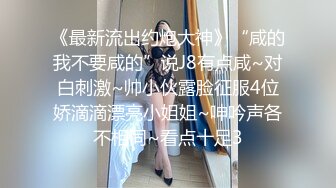 《最新流出约炮大神》“咸的我不要咸的”说J8有点咸~对白刺激~帅小伙露脸征服4位娇滴滴漂亮小姐姐~呻吟声各不相同~看点十足3