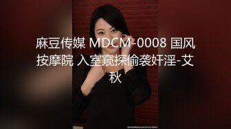 麻豆传媒 MDCM-0008 国风按摩院 入室窥探偷袭奸淫-艾秋