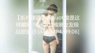 【新片速遞】 &quot;套是这样戴吗？&quot;稚嫩女友极品颜值 [55MB/MP4/09:06]