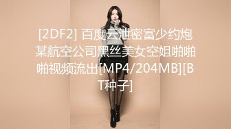 [2DF2] 百度云泄密富少约炮某航空公司黑丝美女空姐啪啪啪视频流出[MP4/204MB][BT种子]