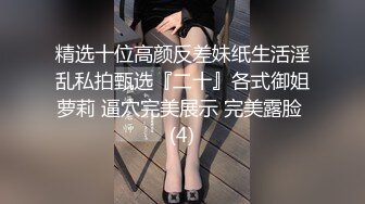 精选十位高颜反差妹纸生活淫乱私拍甄选『二十』各式御姐萝莉 逼穴完美展示 完美露脸 (4)