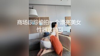 商场跟踪偷拍一个漂亮美女 性器官特写