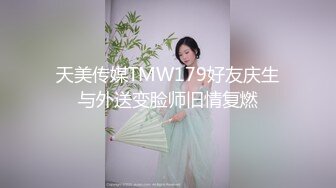 天美传媒TMW179好友庆生与外送变脸师旧情复燃