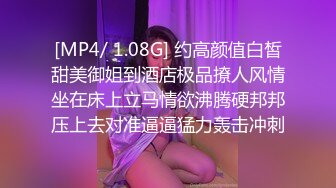 [MP4/ 1.08G] 约高颜值白皙甜美御姐到酒店极品撩人风情坐在床上立马情欲沸腾硬邦邦压上去对准逼逼猛力轰击冲刺