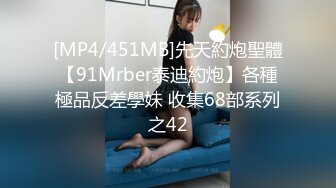 [MP4/451MB]先天約炮聖體【91Mrber泰迪約炮】各種極品反差學妹 收集68部系列之42