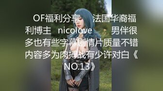 ❤OF福利分享❤㊙法国华裔福利博主⭐nicolove⭐▶▶男伴很多也有些字幕剧情片质量不错内容多为肉搏战有少许对白《NO.13》