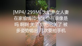 [MP4/ 299M] 大奶熟女人妻在家偷情帅小伙 你在录像是吗 啊啊 关了 你把它关了 被多姿势输出 几次要抢手机