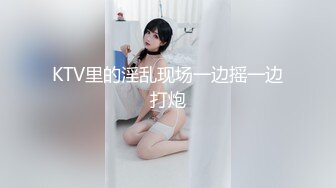 KTV里的淫乱现场一边摇一边打炮