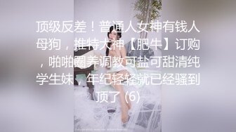 顶级反差！普通人女神有钱人母狗，推特大神【肥牛】订购，啪啪圈养调教可盐可甜清纯学生妹，年纪轻轻就已经骚到顶了 (6)