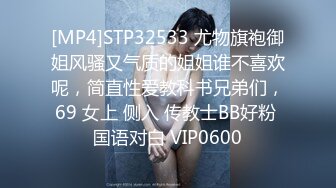 [MP4]STP32533 尤物旗袍御姐风骚又气质的姐姐谁不喜欢呢，简直性爱教科书兄弟们，69 女上 侧入 传教士BB好粉 国语对白 VIP0600