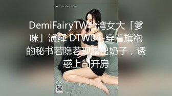 DemiFairyTW台湾女大「爹咪」演绎 DTW04-穿着旗袍的秘书若隐若现露出奶子，诱惑上司开房