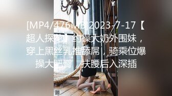 [MP4/476MB]2023-7-17【超人探花】约操大奶外围妹，穿上黑丝乳推舔屌，骑乘位爆操大肥臀，扶腰后入深插