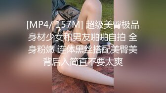 [MP4/ 157M] 超级美臀极品身材少女和男友啪啪自拍 全身粉嫩 连体黑丝搭配美臀美背后入简直不要太爽