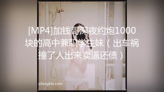 [MP4]加钱哥深夜约炮1000块的高中兼职学生妹（出车祸撞了人出来卖逼还债）