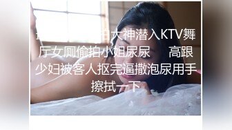 最新流出厕拍大神潜入KTV舞厅女厕偷拍小姐尿尿❤️高跟少妇被客人抠完逼撒泡尿用手擦拭一下