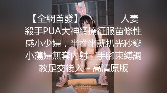 【全網首發】⚫️⚫️⚫️人妻殺手PUA大神網撩征服苗條性感小少婦，半推半就扒光秒變小蕩婦無套內射，手腳束縛調教足交後入～高清原版