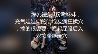 ❤️❤️爆乳馒头B粉嫩妹妹，充气娃娃似的，炮友疯狂揉穴，搞的很想要，翘起屁股后入，双按摩器玩穴