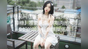 极品网红留学生『下面有跟棒棒糖』唯美新作-旗袍肉丝美少妇的呻吟肛塞爆操高潮