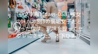 (中文字幕) [dass-058] 彼女の妹がホ別3の裏垢女子だと知った僕は、弱味を握ってセフレにさせた。 木下ひまり