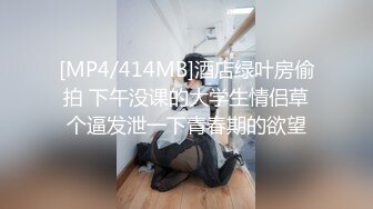 [MP4/414MB]酒店绿叶房偷拍 下午没课的大学生情侣草个逼发泄一下青春期的欲望