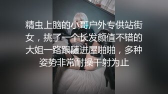 精虫上脑的小哥户外专供站街女，挑了一个长发颜值不错的大姐一路跟随进屋啪啪，多种姿势非常耐操干射为止