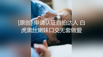 [原创] 申请认证自拍达人 白虎黑丝嫩妹口交无套做爱