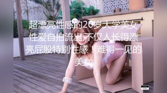 超漂亮性感的20岁大学美女性爱自拍流出,不仅人长得漂亮屁股特别性感！难得一见的美女