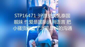 STP16471 3P漂亮美乳泰国靓妹 性爱是国际通用语言 把小骚货操爽了才是最好的沟通