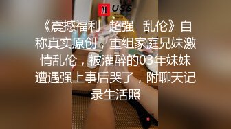 《震撼福利✿超强✿乱伦》自称真实原创，重组家庭兄妹激情乱伦，被灌醉的03年妹妹遭遇强上事后哭了，附聊天记录生活照