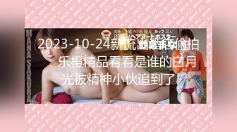 2023-10-24新流出酒店偷拍❤️乐橙精品看看是谁的白月光被精神小伙追到了