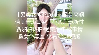 【另类女神??韵味十足】高颜值美佳琪闺蜜『小柔』最新付费啪啪私拍 绝美女神 秘书情趣女仆黑丝 高清720P原版