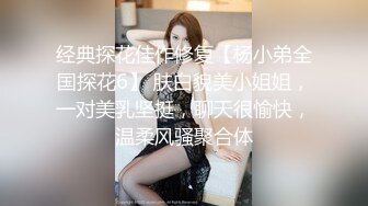 经典探花佳作修复【杨小弟全国探花6】 肤白貌美小姐姐，一对美乳坚挺，聊天很愉快，温柔风骚聚合体