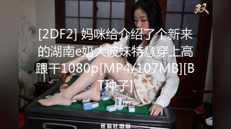 [2DF2] 妈咪给介绍了个新来的湖南e奶大波妹特意穿上高跟干1080p[MP4/107MB][BT种子]